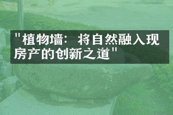 "植物墙：将自然融入现代房产的创新之道"