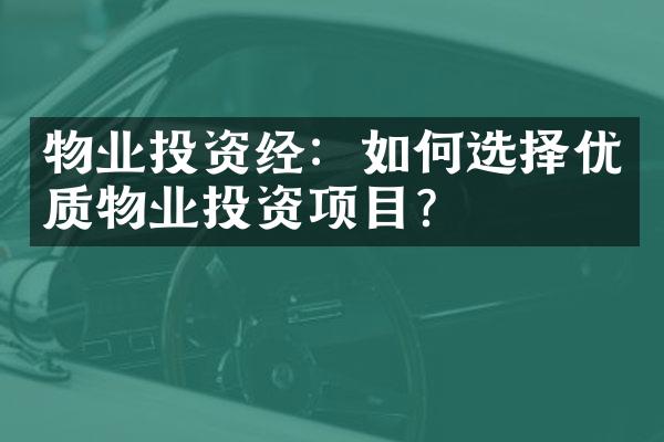 物业投资经：如何选择优质物业投资项目？