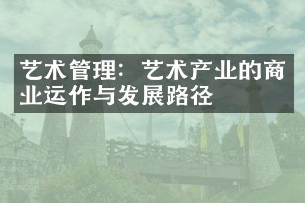 艺术管理：艺术产业的商业运作与发展路径