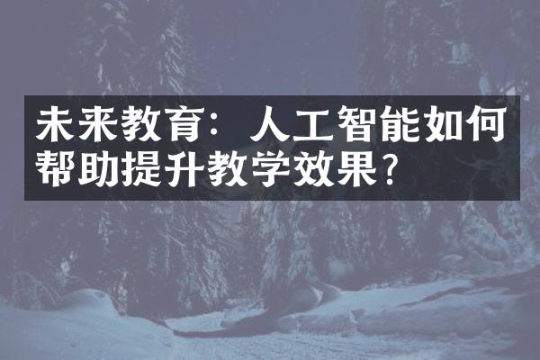 未来教育：人工智能如何帮助提升教学效果？