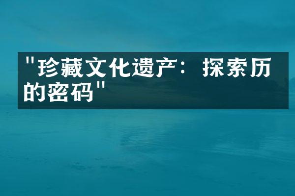 "珍藏文化遗产：探索历史的密码"