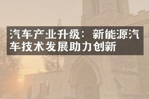 汽车产业升级：新能源汽车技术发展助力创新