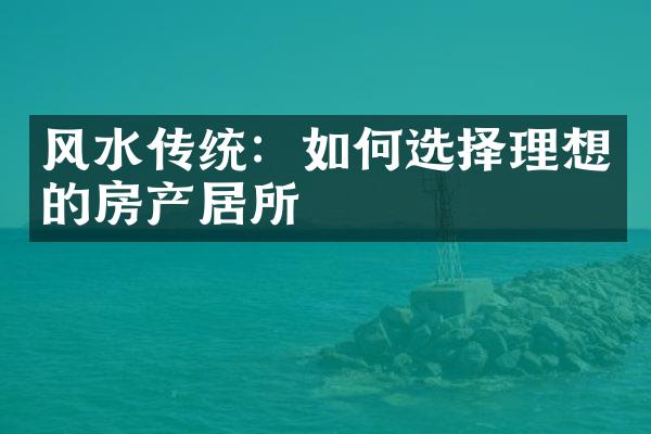 风水传统：如何选择理想的房产居所