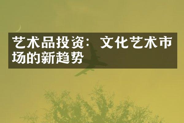 艺术品投资：文化艺术市场的新趋势