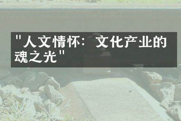 "人文情怀：文化产业的灵魂之光"