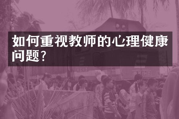 如何重视教师的心理健康问题？