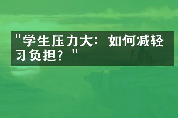 "学生压力大：如何减轻学习负担？"