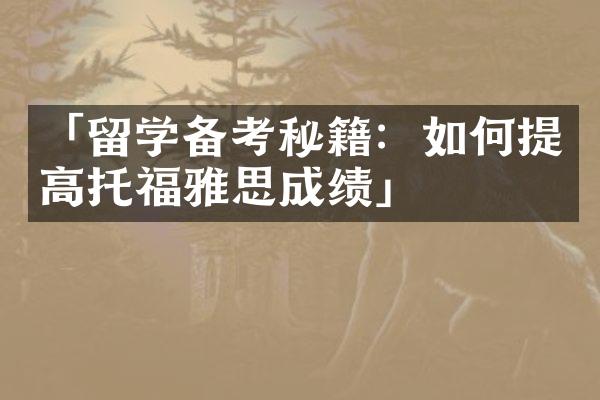 「留学备考秘籍：如何提高托福雅思成绩」