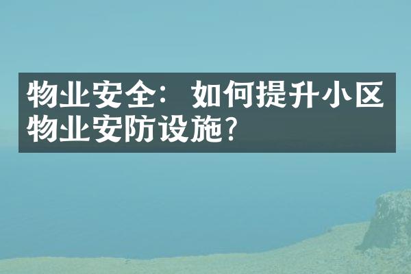 物业安全：如何提升小区物业安防设施？