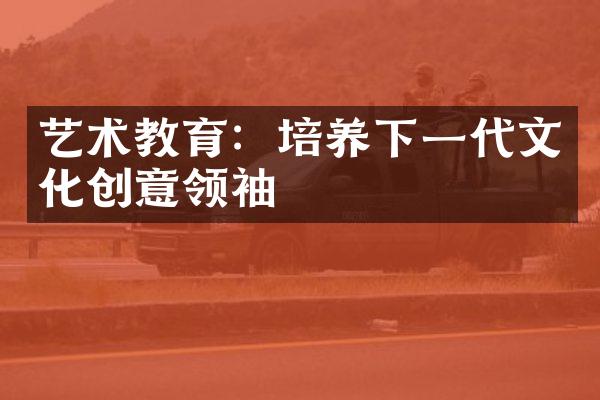 艺术教育：培养下一代文化创意领袖