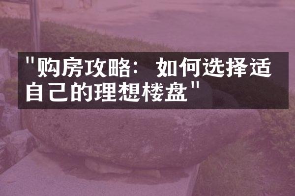 "购房攻略：如何选择适合自己的理想楼盘"