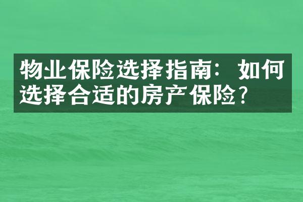 物业保险选择指南：如何选择合适的房产保险？