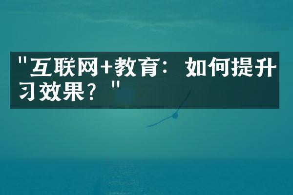 "互联网+教育：如何提升学习效果？"