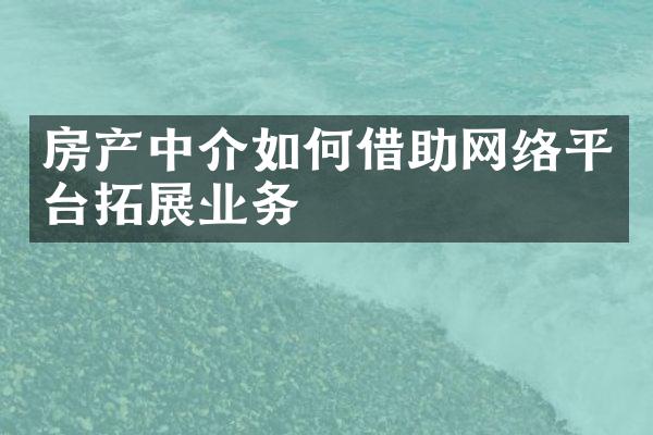 房产中介如何借助网络平台拓展业务