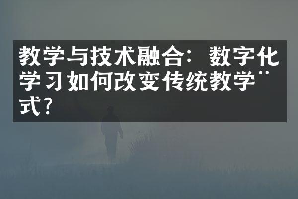 教学与技术融合：数字化学习如何改变传统教学模式？