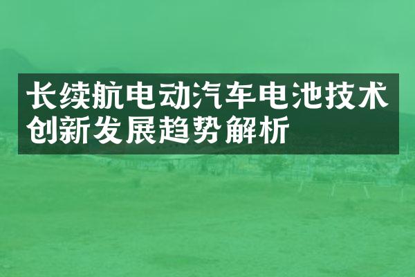 长续航电动汽车电池技术创新发展趋势解析