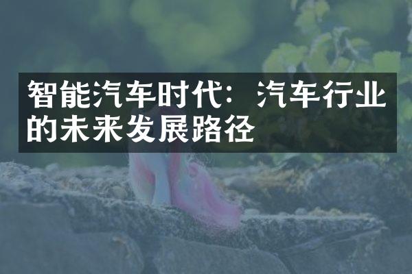 智能汽车时代：汽车行业的未来发展路径