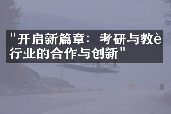 "开启新篇章：考研与教育行业的合作与创新"