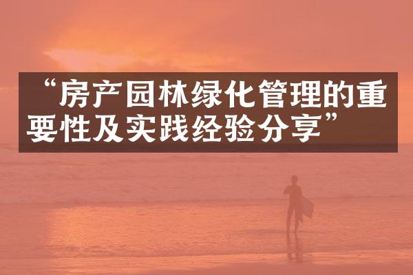 “房产园林绿化管理的重要性及实践经验分享”