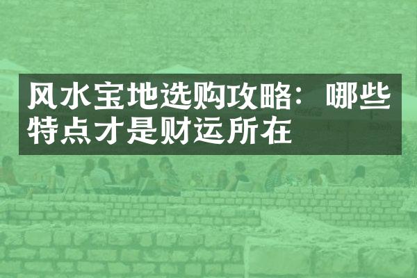 风水宝地选购攻略：哪些特点才是财运所在