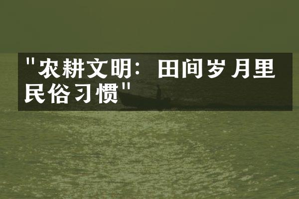 "农耕文明：田间岁月里的民俗习惯"