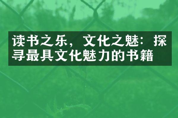 读书之乐，文化之魅：探寻最具文化魅力的书籍