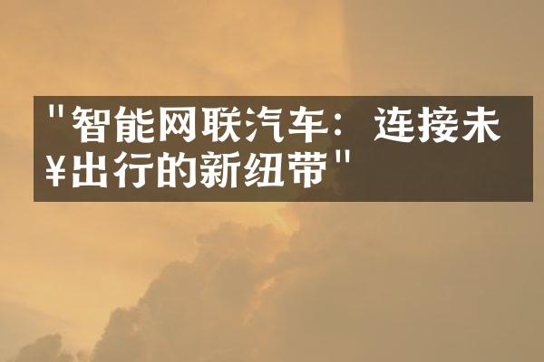 "智能网联汽车：连接未来出行的新纽带"