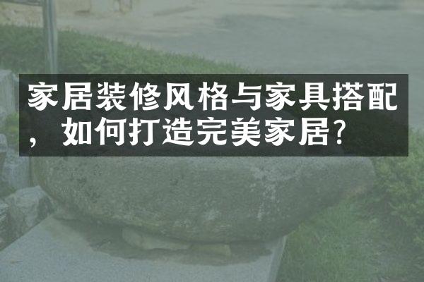 家居装修风格与家具搭配，如何打造完美家居？