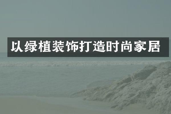 以绿植装饰打造时尚家居