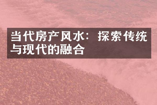 当代房产风水：探索传统与现代的融合