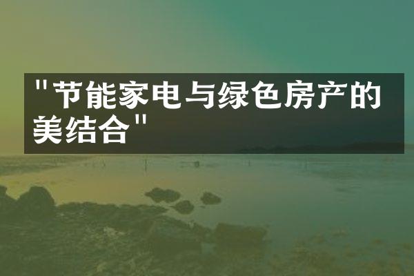 "节能家电与绿色房产的完美结合"