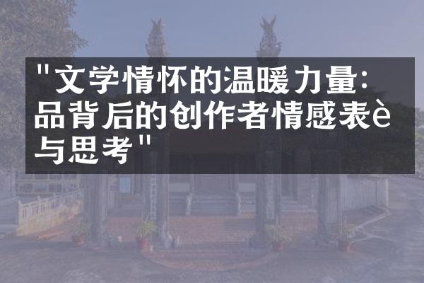 "文学情怀的温暖力量：作品背后的创作者情感表达与思考"