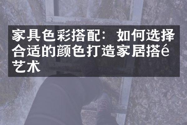 家具色彩搭配：如何选择合适的颜色打造家居搭配艺术