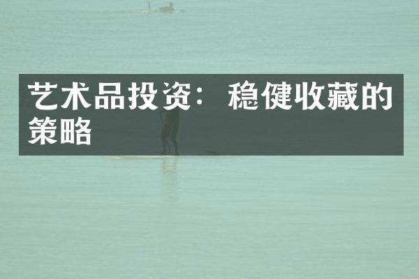 艺术品投资：稳健收藏的策略