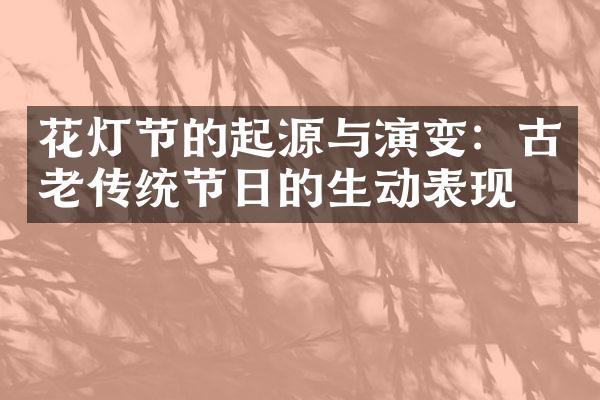 花灯节的起源与演变：古老传统节日的生动表现