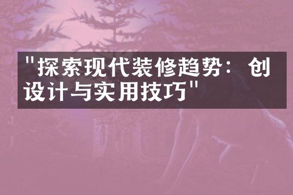 "探索现代装修趋势：创意设计与实用技巧"