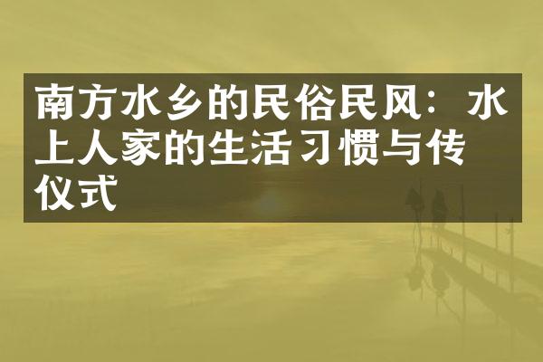 南方水乡的民俗民风：水上人家的生活惯与传统仪式