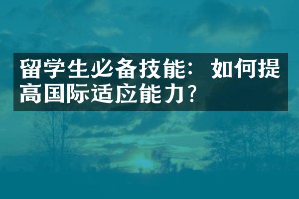 留学生必备技能：如何提高国际适应能力？