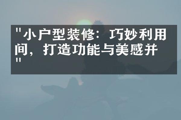 "小户型装修：巧妙利用空间，打造功能与美感并存"