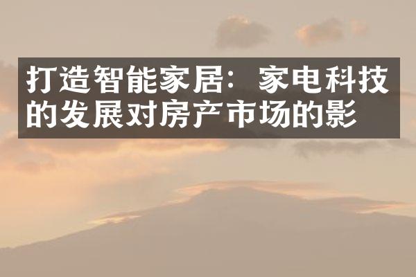 打造智能家居：家电科技的发展对房产市场的影响