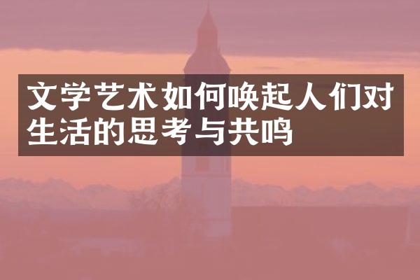 文学艺术如何唤起人们对生活的思考与共鸣