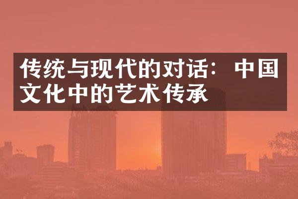 传统与现代的对话：中国文化中的艺术传承