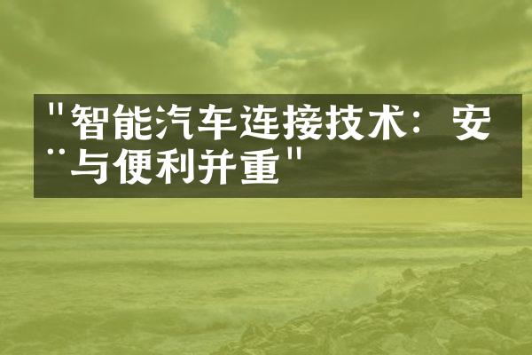 "智能汽车连接技术：安全与便利并重"