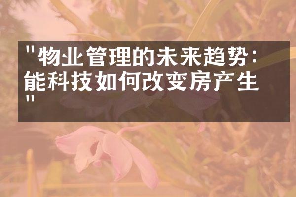 "物业管理的未来趋势：智能科技如何改变房产生态"