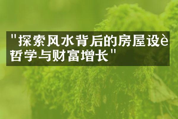 "探索风水背后的房屋设计哲学与财富增长"