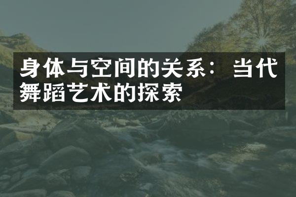 身体与空间的关系：当代舞蹈艺术的探索