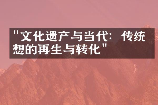 "文化遗产与当代：传统思想的再生与转化"