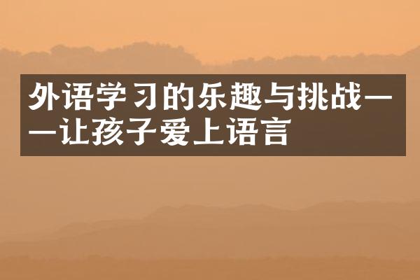 外语学的乐趣与挑战——让孩子爱上语言