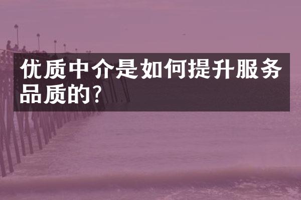 优质中介是如何提升服务品质的？