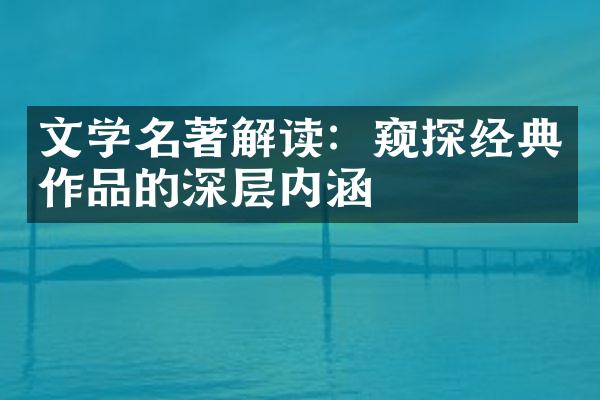 文学名著解读：窥探经典作品的深层内涵